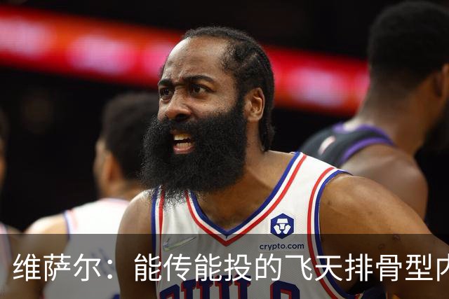 维萨尔：能传能投的飞天排骨型内线 需要大个子的球队不容错过